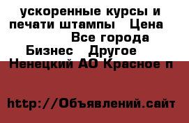 ускоренные курсы и печати,штампы › Цена ­ 3 000 - Все города Бизнес » Другое   . Ненецкий АО,Красное п.